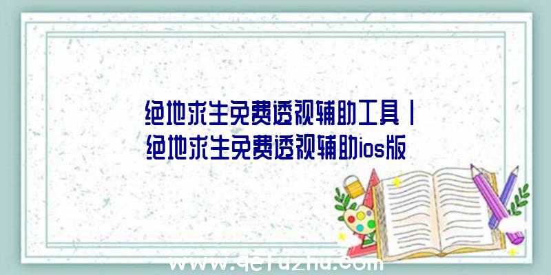 「绝地求生免费透视辅助工具」|绝地求生免费透视辅助ios版